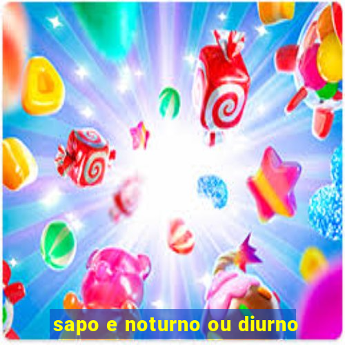 sapo e noturno ou diurno